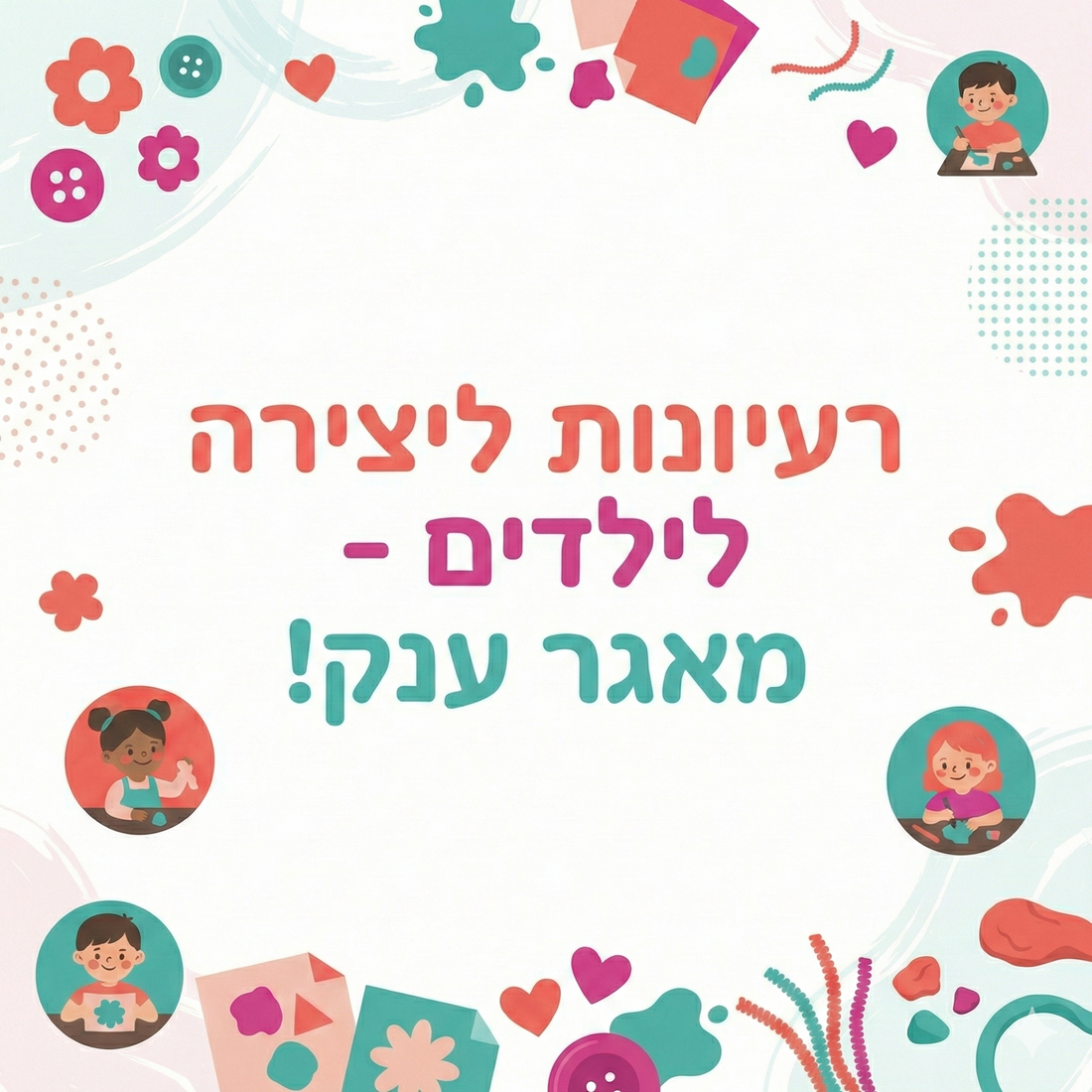 מאגר ענק של רעיונות ליצירה לילדים וילדות